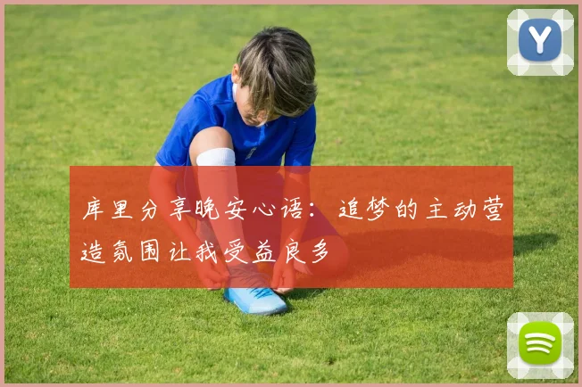 库里分享晚安心语：追梦的主动营造氛围让我受益良多