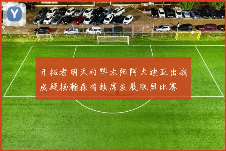 开拓者明天对阵太阳阿夫迪亚出战成疑杨瀚森将缺席发展联盟比赛