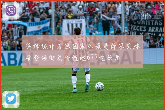 德转统计落选国家队最贵阵容贝林福登领衔总价值达677亿欧元