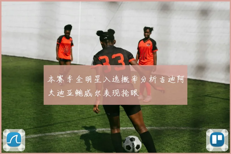 本赛季全明星入选概率分析吉迪阿夫迪亚鲍威尔表现抢眼
