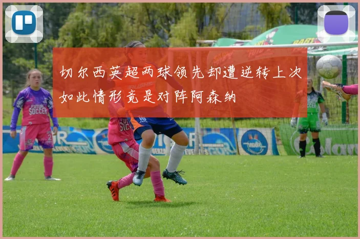切尔西英超两球领先却遭逆转上次如此情形竟是对阵阿森纳