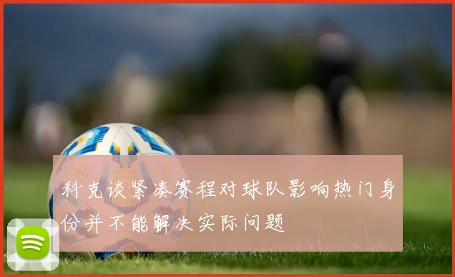 科克谈紧凑赛程对球队影响热门身份并不能解决实际问题