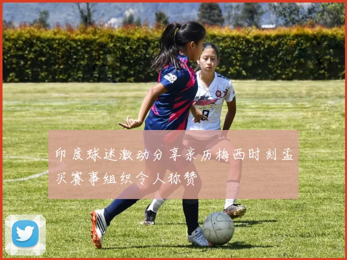 印度球迷激动分享亲历梅西时刻孟买赛事组织令人称赞
