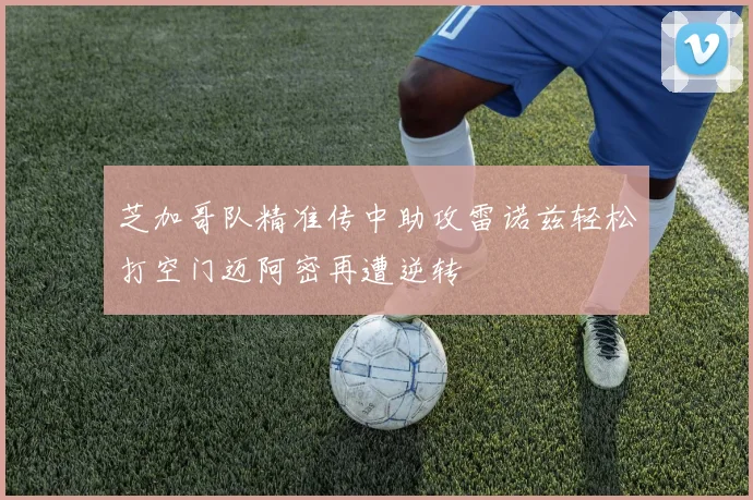 芝加哥队精准传中助攻雷诺兹轻松打空门迈阿密再遭逆转